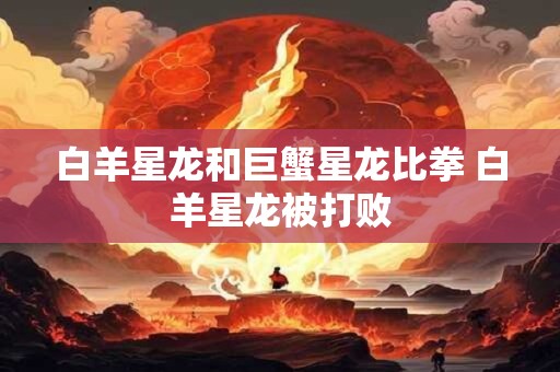 白羊星龙和巨蟹星龙比拳 白羊星龙被打败