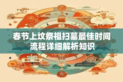 春节上坟祭祖扫墓最佳时间 流程详细解析知识
