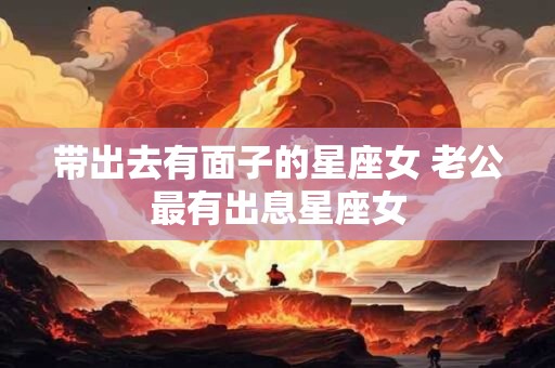 带出去有面子的星座女 老公最有出息星座女