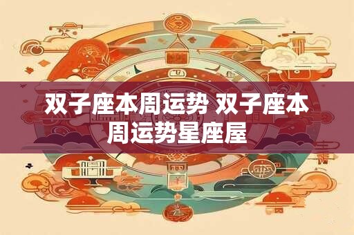 详细阅读:双子座本周运势 双子座本周运势星座屋 双子座本周运势 双子座本周运势星座屋
