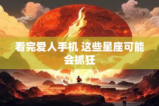 看完爱人手机 这些星座可能会抓狂