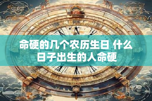 命硬的几个农历生日 什么日子出生的人命硬