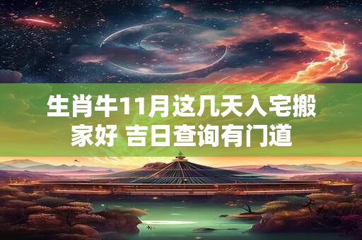生肖牛11月这几天入宅搬家好 吉日查询有门道