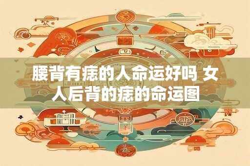 腰背有痣的人命运好吗 女人后背的痣的命运图