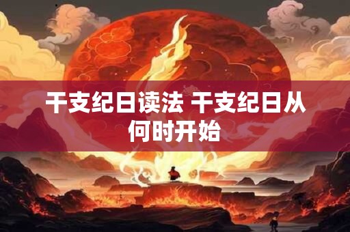干支纪日读法 干支纪日从何时开始