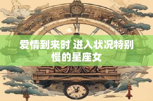 爱情到来时 进入状况特别慢的星座女