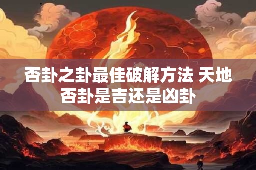 否卦之卦最佳破解方法 天地否卦是吉还是凶卦