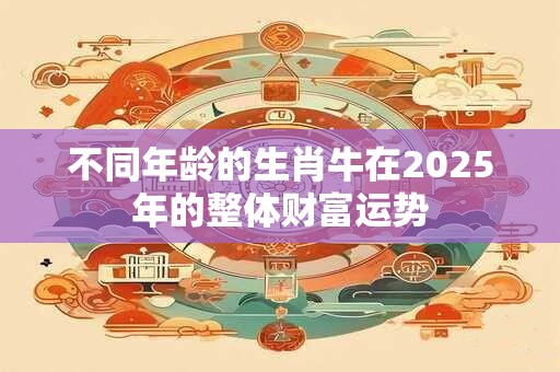 不同年龄的生肖牛在2025年的整体财富运势