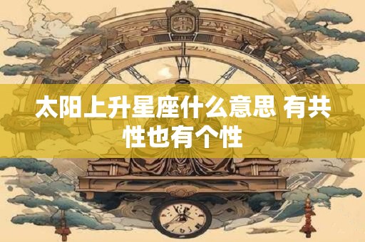 太阳上升星座什么意思 有共性也有个性