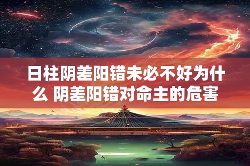 日柱阴差阳错未必不好为什么 阴差阳错对命主的危害