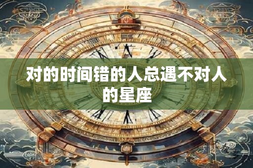 对的时间错的人总遇不对人的星座