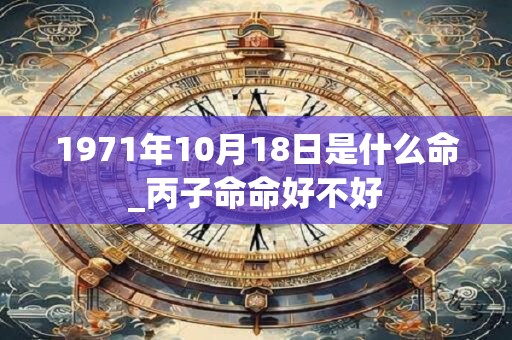 1971年10月18日是什么命_丙子命命好不好