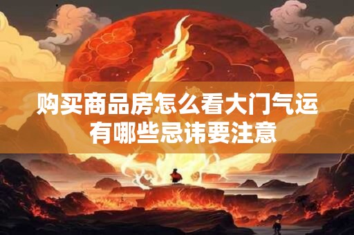 购买商品房怎么看大门气运  有哪些忌讳要注意