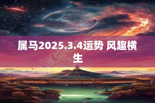属马2025.3.4运势 风趣横生