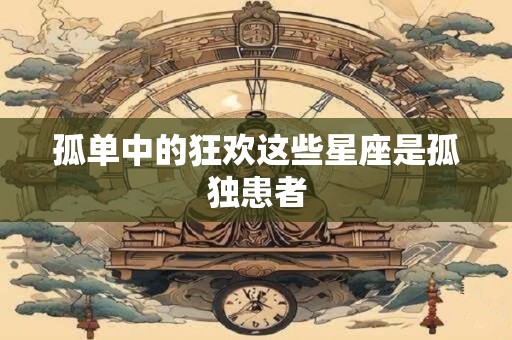 孤单中的狂欢这些星座是孤独患者