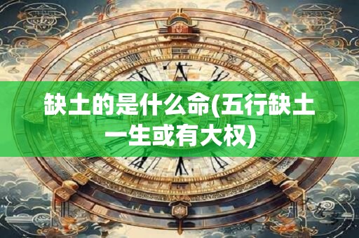 缺土的是什么命(五行缺土一生或有大权)