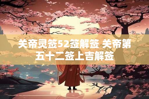 关帝灵签52签解签 关帝第五十二签上吉解签