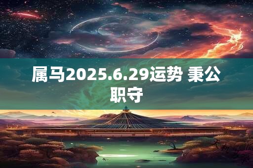 属马2025.6.29运势 秉公职守