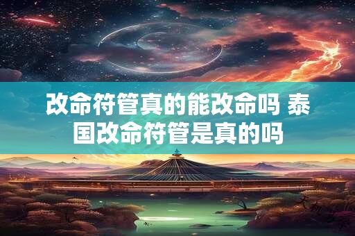 改命符管真的能改命吗 泰国改命符管是真的吗