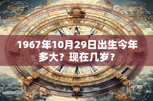 1967年10月29日出生今年多大？现在几岁？
