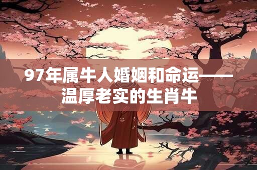 97年属牛人婚姻和命运——温厚老实的生肖牛