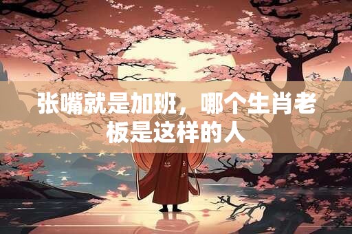 张嘴就是加班，哪个生肖老板是这样的人