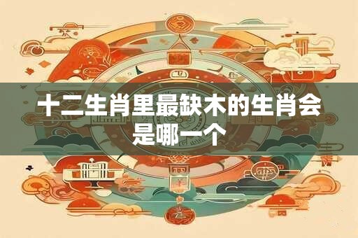 十二生肖里最缺木的生肖会是哪一个