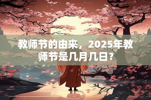 教师节的由来，2025年教师节是几月几日？