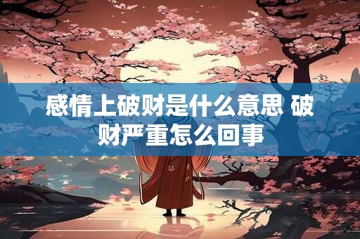 感情上破财是什么意思 破财严重怎么回事