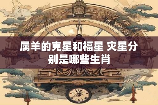 属羊的克星和福星 灾星分别是哪些生肖