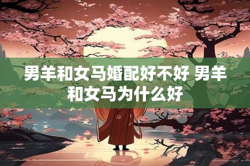 男羊和女马婚配好不好 男羊和女马为什么好
