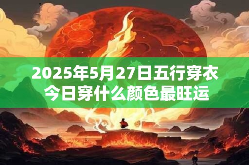 2025年5月27日五行穿衣 今日穿什么颜色最旺运