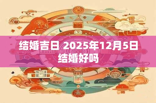 结婚吉日 2025年12月5日结婚好吗