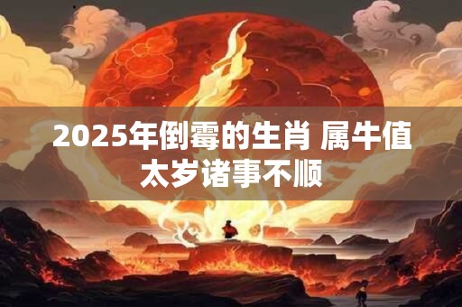 2025年倒霉的生肖 属牛值太岁诸事不顺