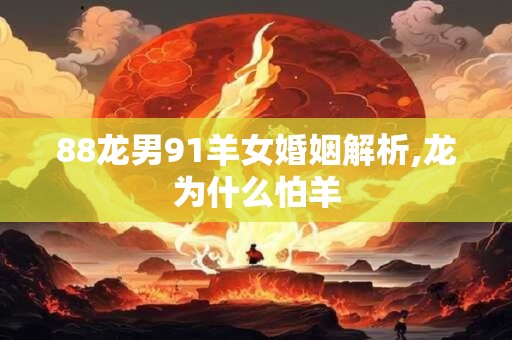 88龙男91羊女婚姻解析,龙为什么怕羊