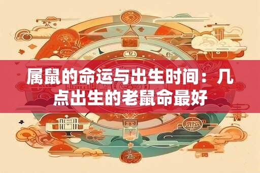 属鼠的命运与出生时间：几点出生的老鼠命最好