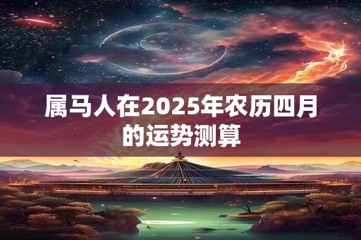 属马人在2025年农历四月的运势测算