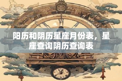阳历和阴历星座月份表，星座查询阴历查询表
