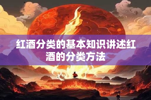 红酒分类的基本知识讲述红酒的分类方法