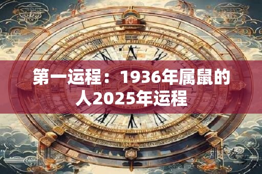 第一运程：1936年属鼠的人2025年运程