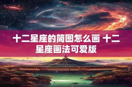 十二星座的简图怎么画 十二星座画法可爱版