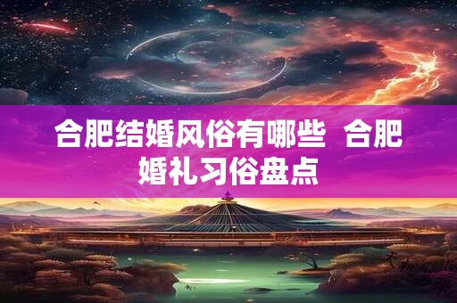 合肥结婚风俗有哪些  合肥婚礼习俗盘点