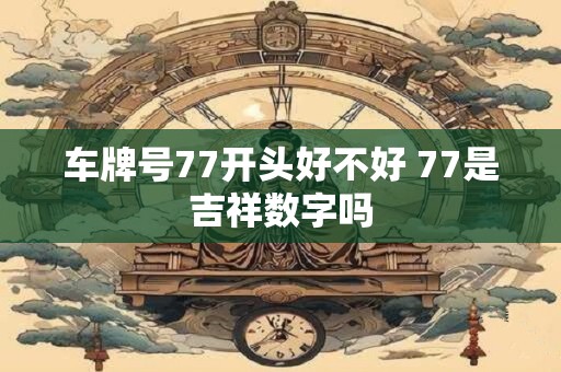 车牌号77开头好不好 77是吉祥数字吗