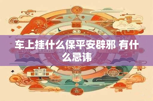 车上挂什么保平安辟邪 有什么忌讳