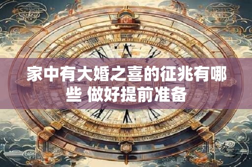 家中有大婚之喜的征兆有哪些 做好提前准备