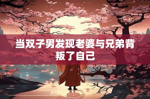 当双子男发现老婆与兄弟背叛了自己