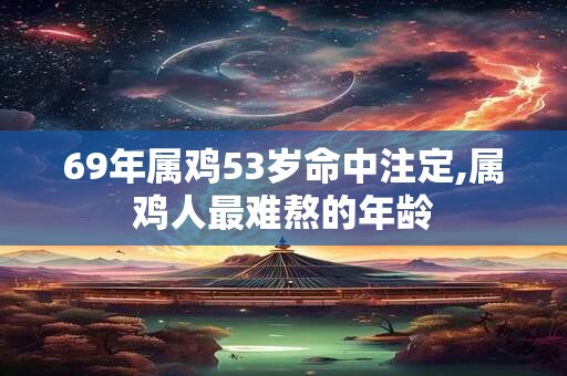 69年属鸡53岁命中注定,属鸡人最难熬的年龄