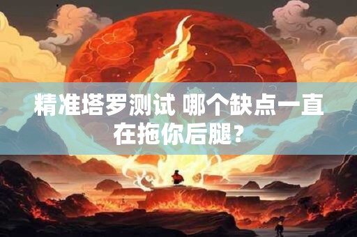 精准塔罗测试 哪个缺点一直在拖你后腿？
