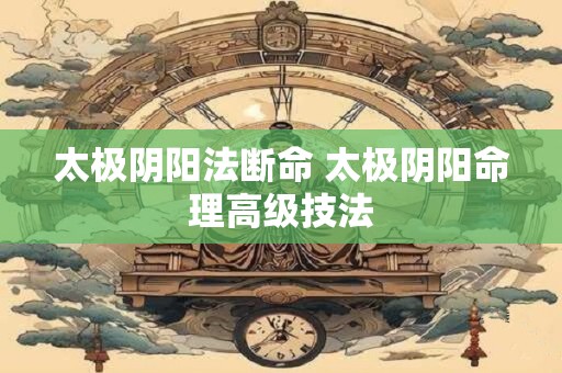 太极阴阳法断命 太极阴阳命理高级技法
