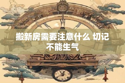 搬新房需要注意什么 切记不能生气